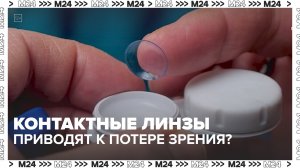Контактные линзы приводят к потере зрения? — Москва 24