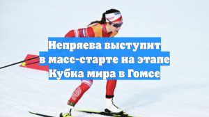 Непряева выступит в масс-старте на этапе Кубка мира в Гомсе