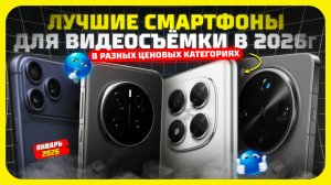 Лучшие смартфоны для видеосъёмки в 2026 году — Рейтинг смартфонов в разных ценовых категориях!