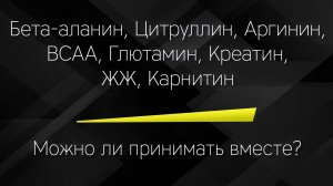 Бета-аланин, Цитруллин, Креатин, Аргинин, BCAA, Глютамин, Карнитин и ЖЖ - можно ли принимать вместе!