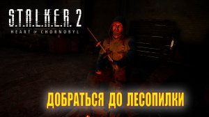 S.T.A.L.K.E.R. 2// Сталкер 2// ДОБРАТЬСЯ до лесопилки