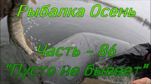 Рыбалка Осень. Часть - 86. «Пусто не бывает».