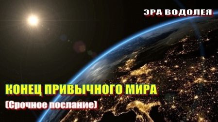 КОНЕЦ ПРИВЫЧНОГО МИРА (срочное послание)