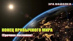 КОНЕЦ ПРИВЫЧНОГО МИРА (срочное послание)
