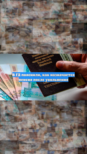 В ГД пояснили, как назначается пенсия после увольнения