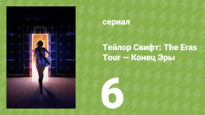 Тейлор Свифт: The Eras Tour — Конец Эры 6 серия (документальный сериал, 2025)