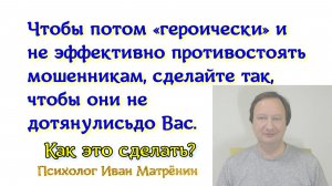 Чтобы потом «героически» и не эффективно противостоять мошенникам, сделайте чтобы они не дотянулись.