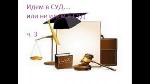 Идём в суд...или не идем в СУД   ч.3