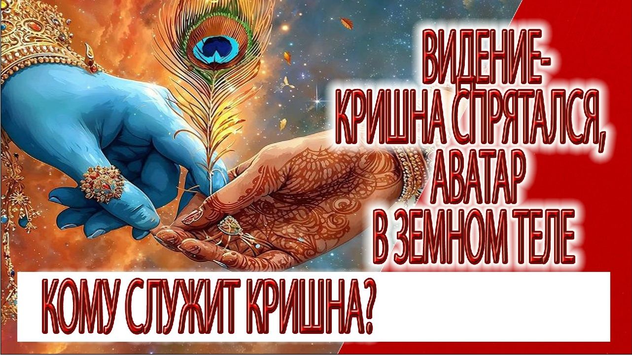 Видение - Шри Кришна спрятался, Аватар в земном теле, кому служит Кришна?