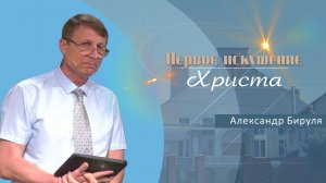 Первое искушение Христа | Проповедь | Александр Бируля