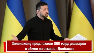 Зеленскому предложили 800 млрд долларов в обмен на отказ от Донбасса