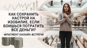Как сохранить настрой на изобилие, если боишься потратить все деньги? Фрагмент вебинара