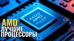 Рейтинг процессоров AMD 2026: ТОП‑5 лучших для игр и рабочих задач