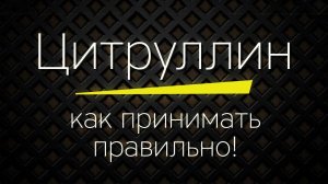 ЦИТРУЛЛИН МАЛАТ - как принимать правильно!