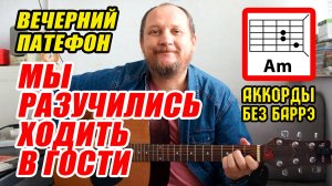 МЫ РАЗУЧИЛИСЬ ХОДИТЬ В ГОСТИ - ВЕЧЕРНИЙ ПАТЕФОН (АККОРДЫ ДЛЯ ГИТАРЫ, БОЙ И ТЕКСТ ПЕСНИ) КАК ИГРАТЬ