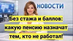 Без стажа и баллов: какую пенсию назначат тем, кто не работал