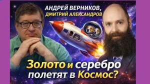 Дмитрий Александров, Андрей Верников - Золото и серебро летит в Космос?