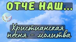 --ОТЧЕ НАШ...--ХРИСТИАНСКАЯ ПЕСНЯ-МОЛИТВА НА СТИХИ ИРИНЫ БОГОЛЮБОВОЙ. БЕЛЫЕ СТИХИ.