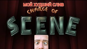 CHANGE OF SCENE -МОЙ ХУДШИЙ СЛИВ ЗА ВСЮ ИСТОРИЮ ИГРЫ В ГД