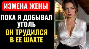 ЖЕНА ХОТЕЛА СТРАСТИ С МОЛОДЫМ. Пока Я ДОБЫВАЛ уголь, ОН осваивал ШАХТУ. Измена жены.