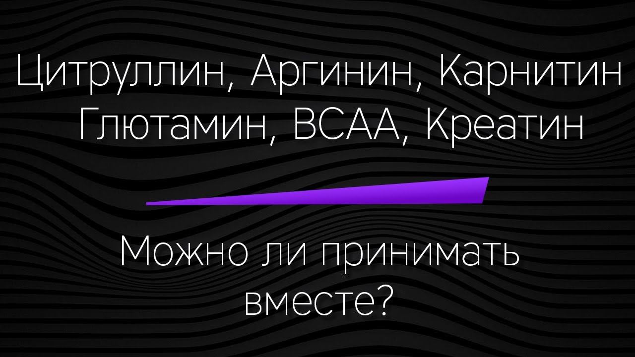 BCAA, ЦИТРУЛЛИН, КРЕАТИН, АРГИНИН, ГЛЮТАМИН, КАРНИТИН - вместе! МОЖНО ЛИ? смотреть онлайн