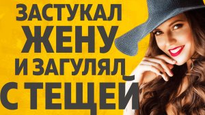 Тёща и Зять застукал Жену и... РАССКАЖУ ТЕБЕ. ЛЮБОВНЫЕ ИСТОРИИ.