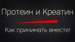 ПРОТЕИН и КРЕАТИН - как принимать вместе!