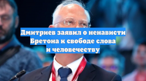 Дмитриев заявил о ненависти Бретона к свободе слова и человечеству