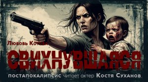СВИХНУВШАЯСЯ / аудиокнига / постапокалипсис / выживание / Любовь Котова / читает актер Костя Суханов