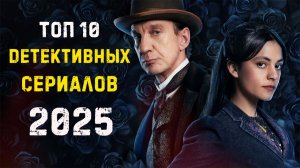 ТОП 10 ДЕТЕКТИВНЫХ СЕРИАЛОВ 2025