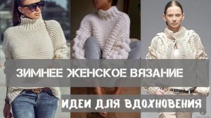 Женские вязаные образы для зимы - идеи для вдохновения. Women's knitted looks for winter.