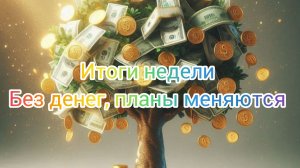 Итоги недели. Без денег. Меняются планы.