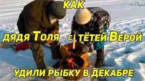 КАК ДЯДЯ ТОЛЯ С ТЕТЕЙ ВЕРОЙ УДИЛИ РЫБКУ В ДЕКАБРЕ