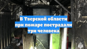 В Тверской области при пожаре пострадали три человека