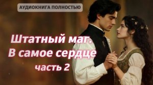 Штатный маг. В самое сердце | часть 2 | ЛЮБОВНЫЙ РОМАН |ФЕНТЕЗИ АУДИОКНИГА ПОЛНОСТЬЮ