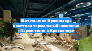 Жительница Краснодара посетила термальный комплекс «Термолэнд» в Краснодаре