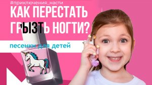 "Не грызи ногти!” — поёт Настя. Полезный ролик для малышей и родителей