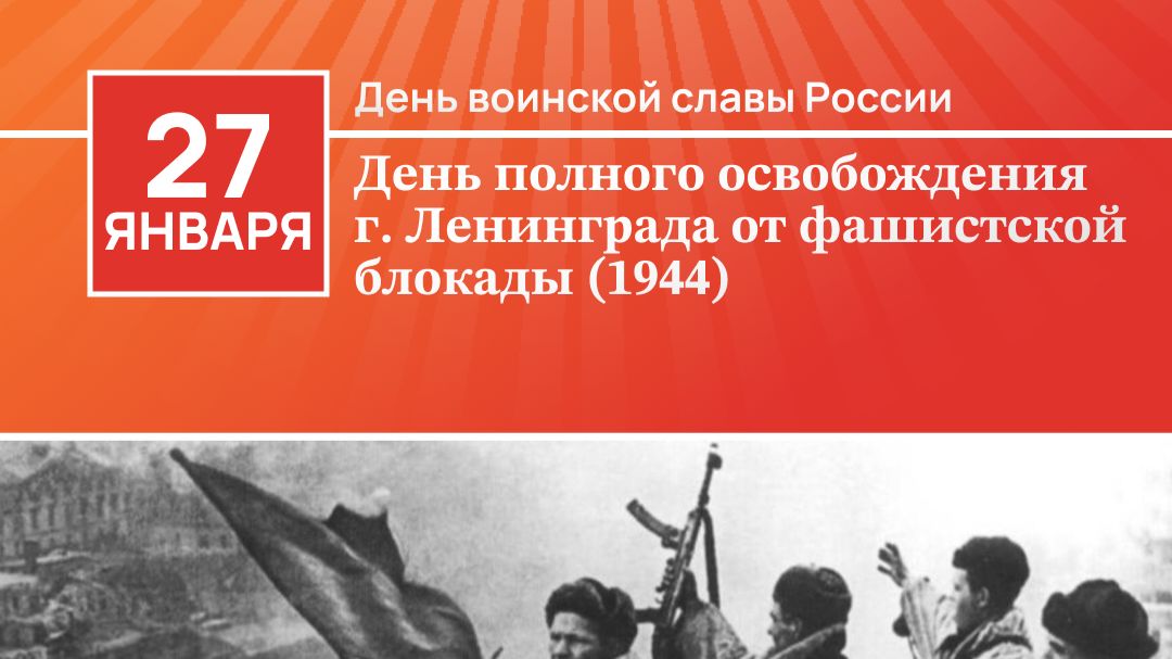 ДЕНЬ ВОИНСКОЙ СЛАВЫ РОССИИ – ДЕНЬ ПОЛНОГО ОСВОБОЖДЕНИЯ ЛЕНИНГРАДА ОТ ФАШИСТСКОЙ БЛОКАДЫ (1944 ГОД)
