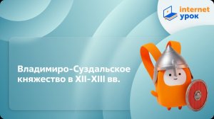 История 6 класс. Владимиро-Суздальское княжество в XII-XIII вв.