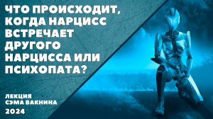 ЧТО ПРОИСХОДИТ, КОГДА НАРЦИСС ВСТРЕЧАЕТ ДРУГОГО НАРЦИССА ИЛИ ПСИХОПАТА?