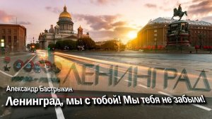 А. Бастрыкин Ленинград, мы с тобой! Мы тебя не забыли!