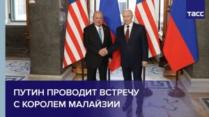 Путин проводит встречу с королем Малайзии