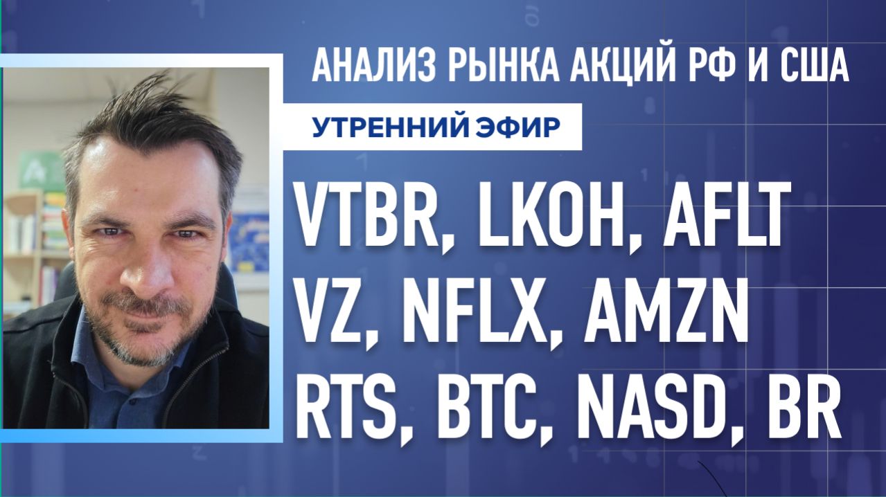 Анализ рынка акций РФ и США/ VTBR, LKOH, AFLT, VZ, NFLX, AMZN/ RTS, BTC, NASD, BR