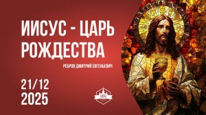 Иисус - Царь Рождества 21/12/2025