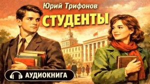 📖 Юрий Трифонов — Студенты. Аудиокнига.XI-XV