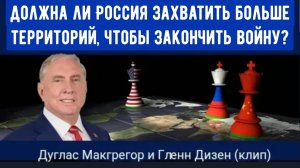 Дуглас Макгрегор : Должна ли Россия захватить больше территорий, чтобы закончить войну?