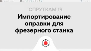 Импортирование оправки для фрезерного станка  СПРУТКАМ 19