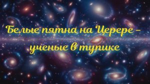 Полночная наука. Белые пятна на Церере - тупик ученых.