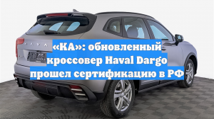 «КА»: обновленный кроссовер Haval Dargo прошел сертификацию в РФ