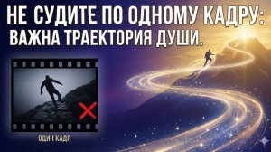 Не судите по одному кадру: Важна траектория души.